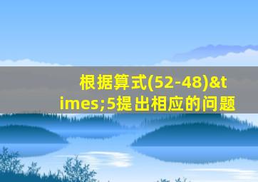 根据算式(52-48)×5提出相应的问题