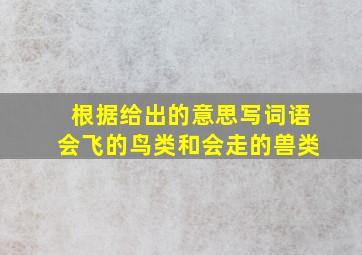 根据给出的意思写词语会飞的鸟类和会走的兽类