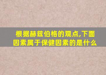 根据赫兹伯格的观点,下面因素属于保健因素的是什么