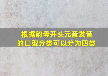 根据韵母开头元音发音的口型分类可以分为四类