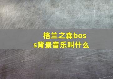 格兰之森boss背景音乐叫什么