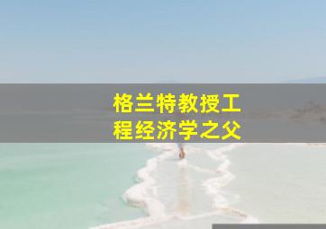 格兰特教授工程经济学之父