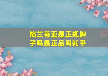 格兰蒂亚是正规牌子吗是正品吗知乎