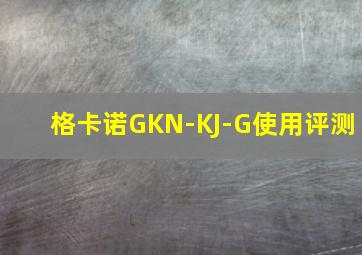 格卡诺GKN-KJ-G使用评测