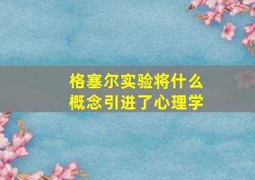 格塞尔实验将什么概念引进了心理学