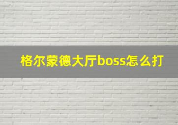 格尔蒙德大厅boss怎么打