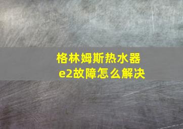 格林姆斯热水器e2故障怎么解决