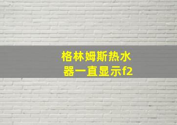 格林姆斯热水器一直显示f2