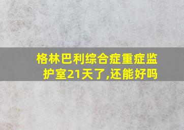 格林巴利综合症重症监护室21天了,还能好吗