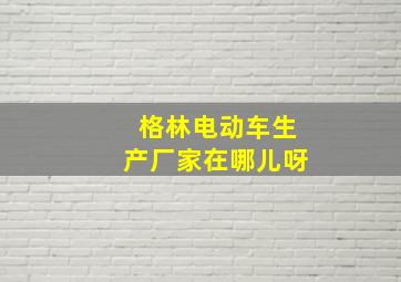 格林电动车生产厂家在哪儿呀