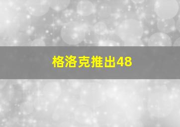 格洛克推出48