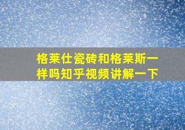 格莱仕瓷砖和格莱斯一样吗知乎视频讲解一下