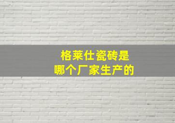 格莱仕瓷砖是哪个厂家生产的