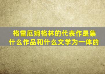 格雷厄姆格林的代表作是集什么作品和什么文学为一体的