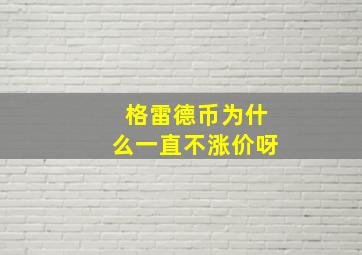 格雷德币为什么一直不涨价呀