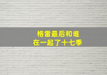 格雷最后和谁在一起了十七季