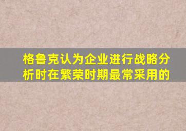 格鲁克认为企业进行战略分析时在繁荣时期最常采用的