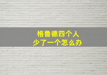 格鲁德四个人少了一个怎么办