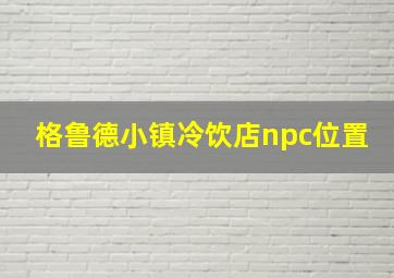 格鲁德小镇冷饮店npc位置