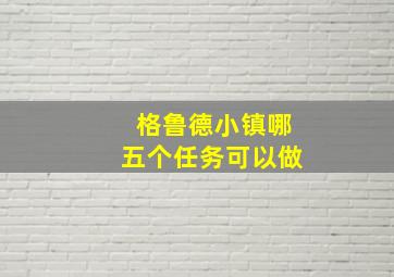 格鲁德小镇哪五个任务可以做