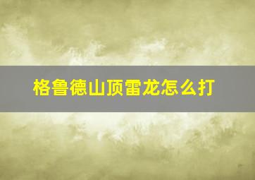 格鲁德山顶雷龙怎么打