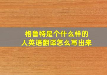 格鲁特是个什么样的人英语翻译怎么写出来