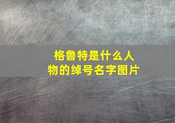 格鲁特是什么人物的绰号名字图片