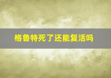 格鲁特死了还能复活吗