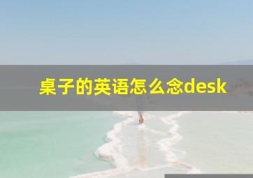 桌子的英语怎么念desk