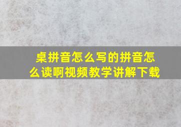 桌拼音怎么写的拼音怎么读啊视频教学讲解下载