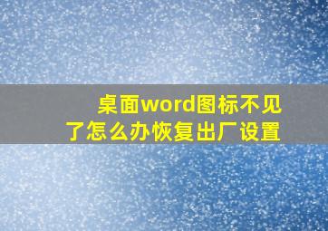 桌面word图标不见了怎么办恢复出厂设置