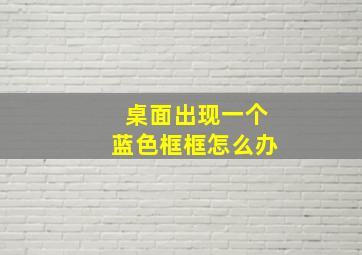 桌面出现一个蓝色框框怎么办