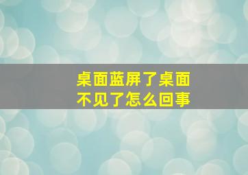 桌面蓝屏了桌面不见了怎么回事