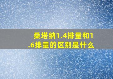 桑塔纳1.4排量和1.6排量的区别是什么