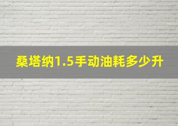 桑塔纳1.5手动油耗多少升