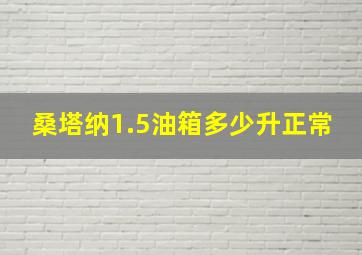 桑塔纳1.5油箱多少升正常