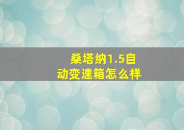 桑塔纳1.5自动变速箱怎么样