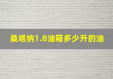 桑塔纳1.8油箱多少升的油