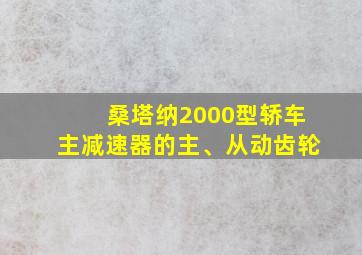 桑塔纳2000型轿车主减速器的主、从动齿轮