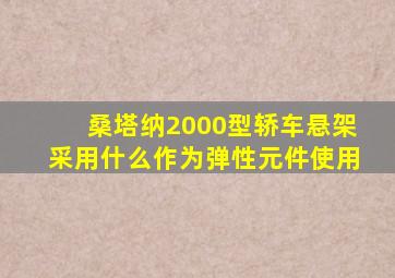 桑塔纳2000型轿车悬架采用什么作为弹性元件使用