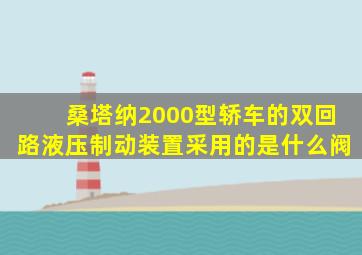 桑塔纳2000型轿车的双回路液压制动装置采用的是什么阀