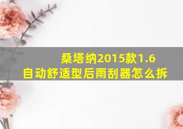 桑塔纳2015款1.6自动舒适型后雨刮器怎么拆