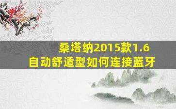 桑塔纳2015款1.6自动舒适型如何连接蓝牙