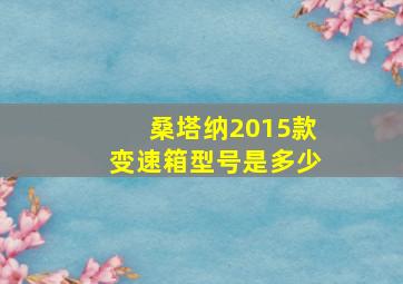 桑塔纳2015款变速箱型号是多少