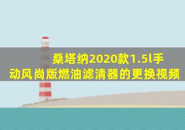 桑塔纳2020款1.5l手动风尚版燃油滤清器的更换视频