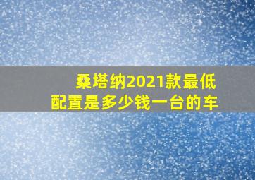 桑塔纳2021款最低配置是多少钱一台的车