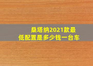 桑塔纳2021款最低配置是多少钱一台车