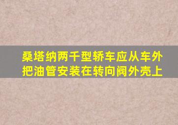 桑塔纳两千型轿车应从车外把油管安装在转向阀外壳上