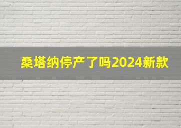 桑塔纳停产了吗2024新款