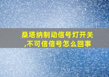 桑塔纳制动信号灯开关,不可信信号怎么回事